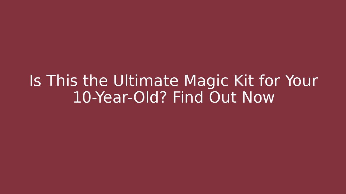 Is This the Ultimate Magic Kit for Your 10-Year-Old? Find Out Now