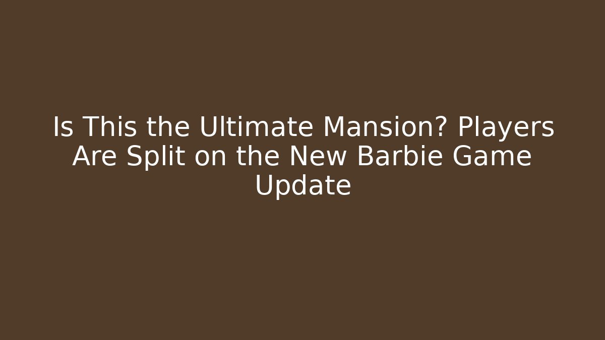 Is This the Ultimate Mansion? Players Are Split on the New Barbie Game Update