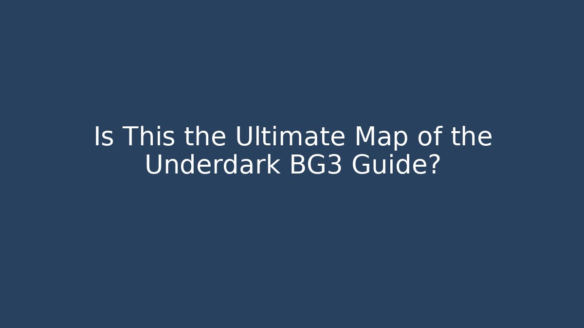 Is This the Ultimate Map of the Underdark BG3 Guide?