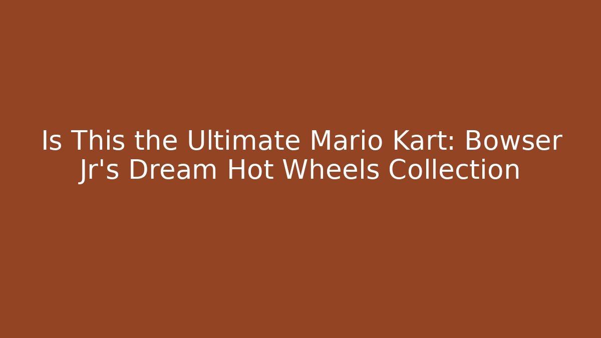 Is This the Ultimate Mario Kart: Bowser Jr’s Dream Hot Wheels Collection