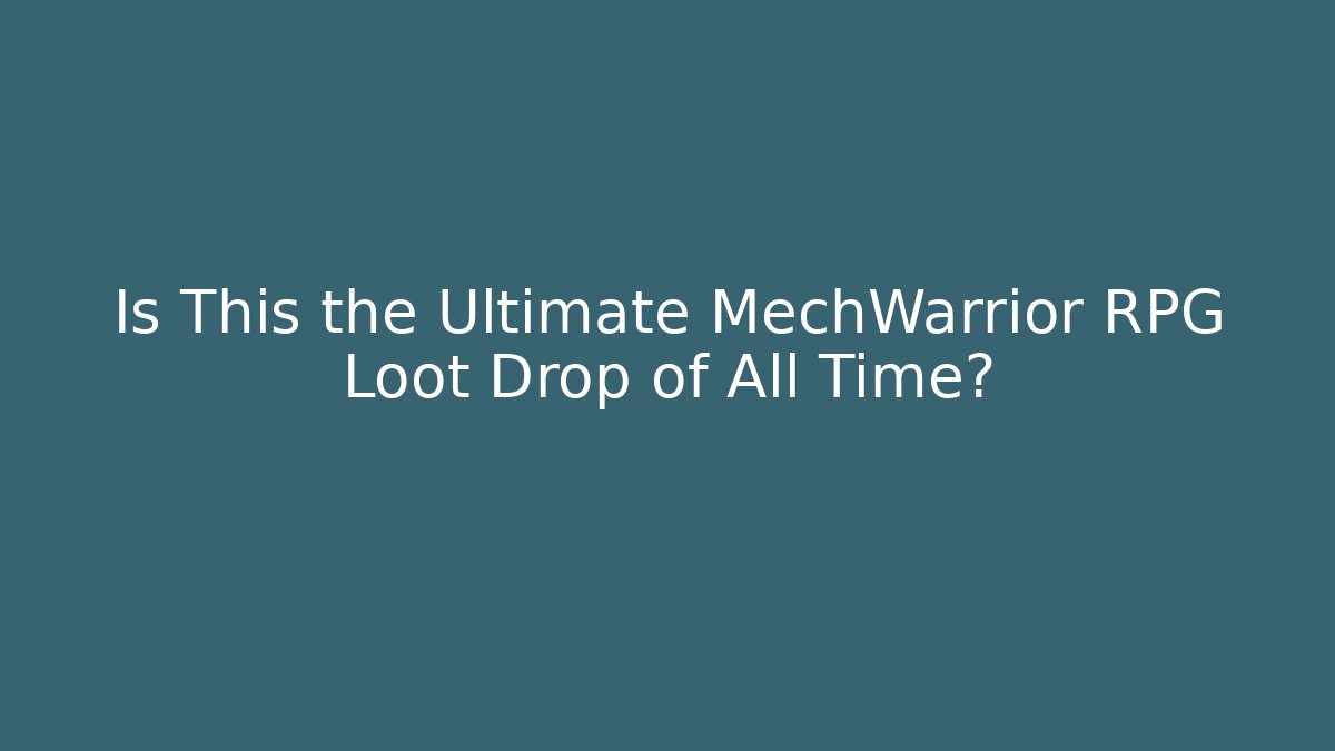 Is This the Ultimate MechWarrior RPG Loot Drop of All Time?