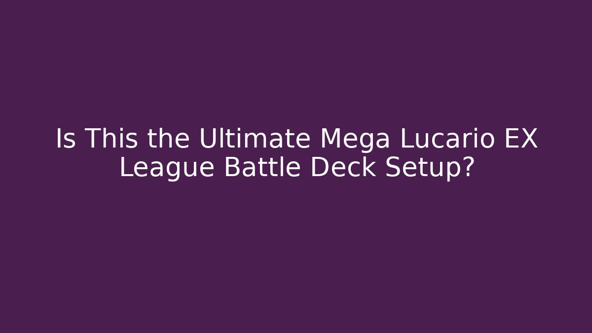 Is This the Ultimate Mega Lucario EX League Battle Deck Setup?