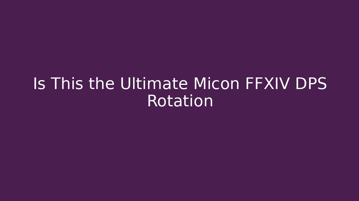 Is This the Ultimate Micon FFXIV DPS Rotation