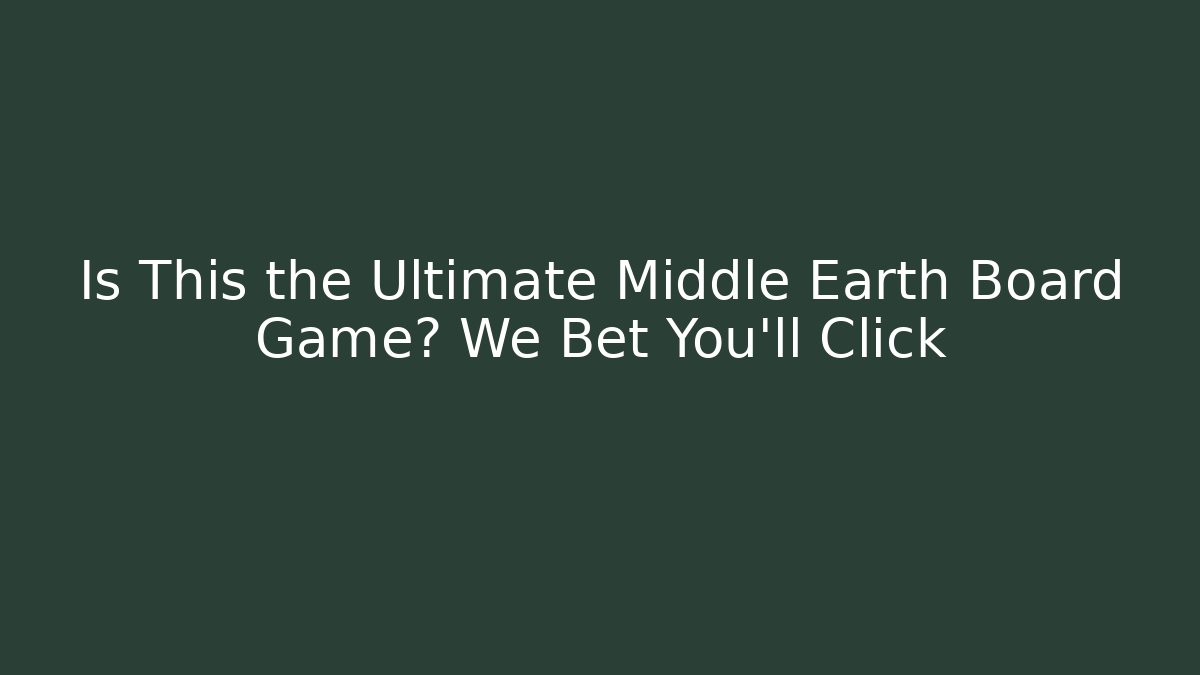 Is This the Ultimate Middle Earth Board Game? We Bet You’ll Click