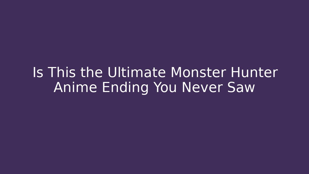 Is This the Ultimate Monster Hunter Anime Ending You Never Saw