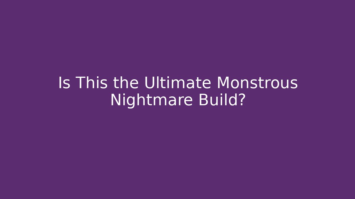 Is This the Ultimate Monstrous Nightmare Build?