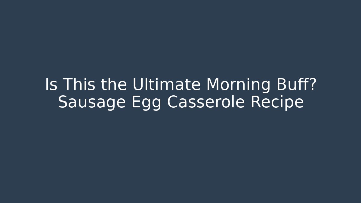 Is This the Ultimate Morning Buff? Sausage Egg Casserole Recipe