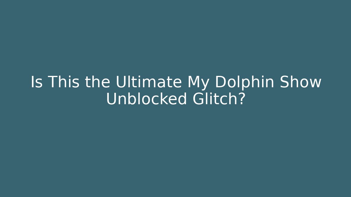 Is This the Ultimate My Dolphin Show Unblocked Glitch?