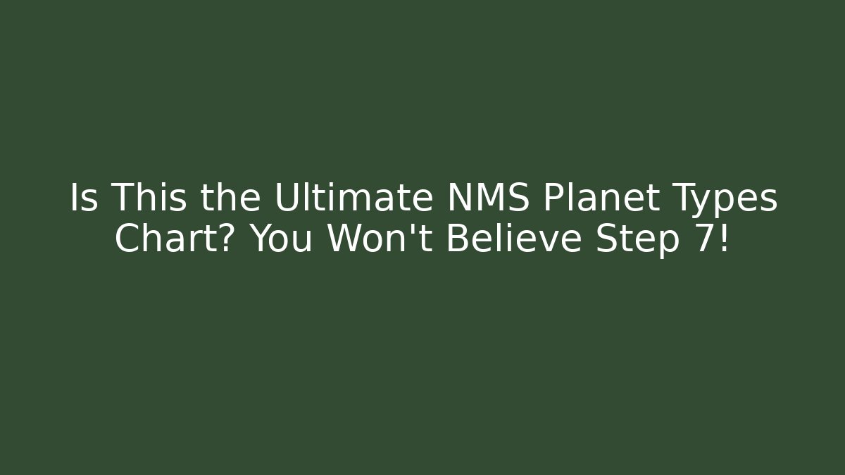 Is This the Ultimate NMS Planet Types Chart? You Won't Believe Step 7!