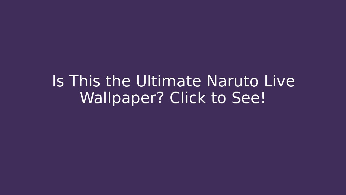 Is This the Ultimate Naruto Live Wallpaper? Click to See! - Método de Aprovação