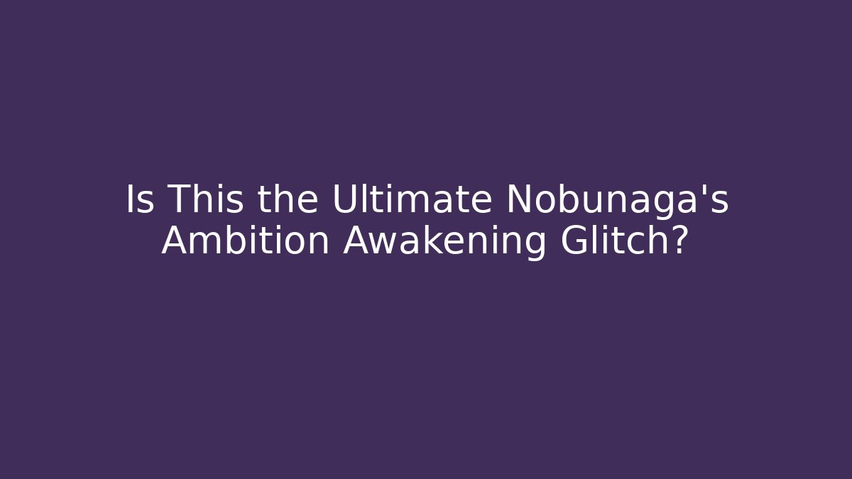 Is This the Ultimate Nobunaga's Ambition Awakening Glitch?
