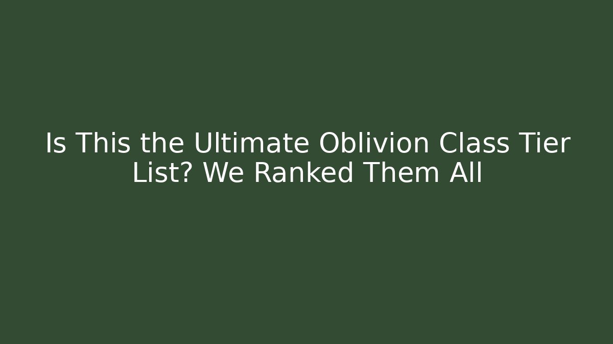Is This the Ultimate Oblivion Class Tier List? We Ranked Them All