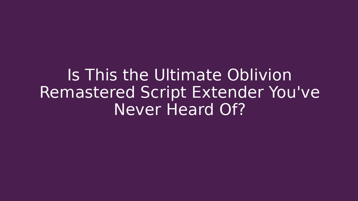 Is This the Ultimate Oblivion Remastered Script Extender You’ve Never Heard Of?