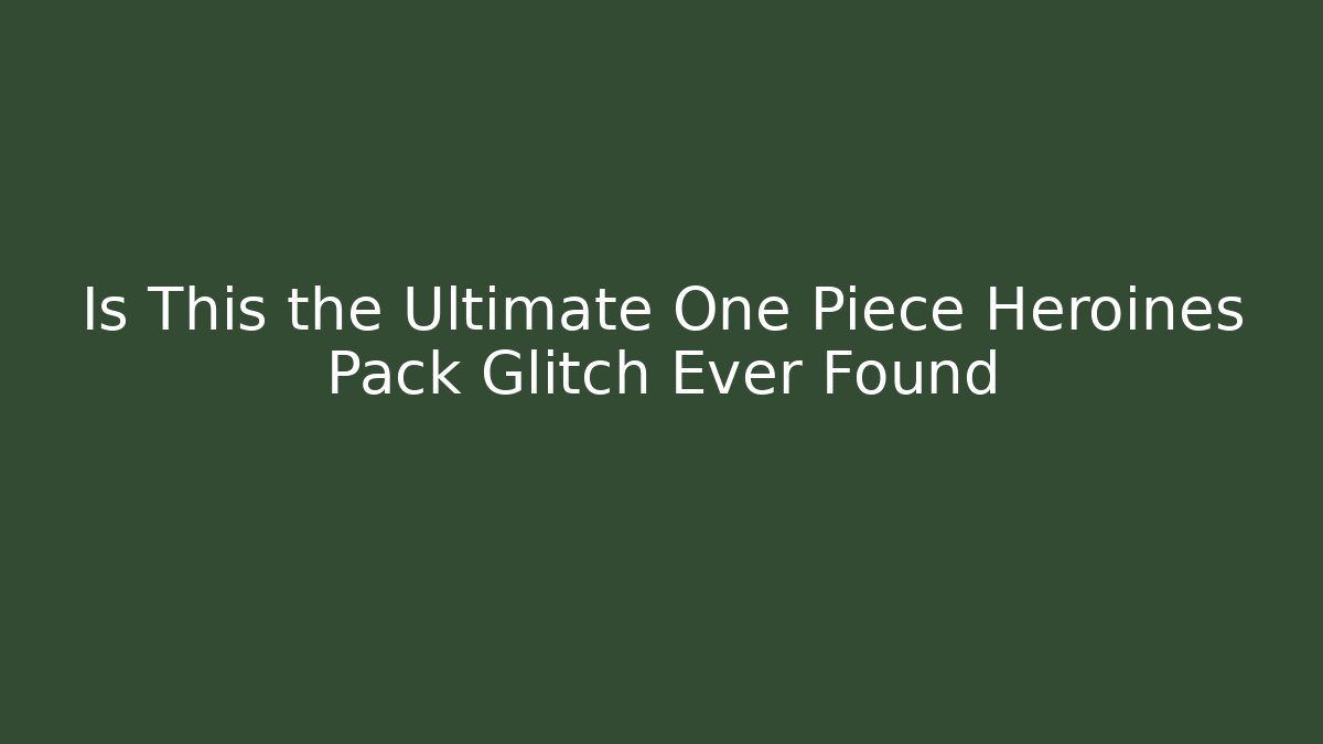 Is This the Ultimate One Piece Heroines Pack Glitch Ever Found - Método de Aprovação