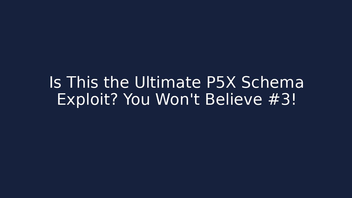 Is This the Ultimate P5X Schema Exploit? You Won't Believe #3!