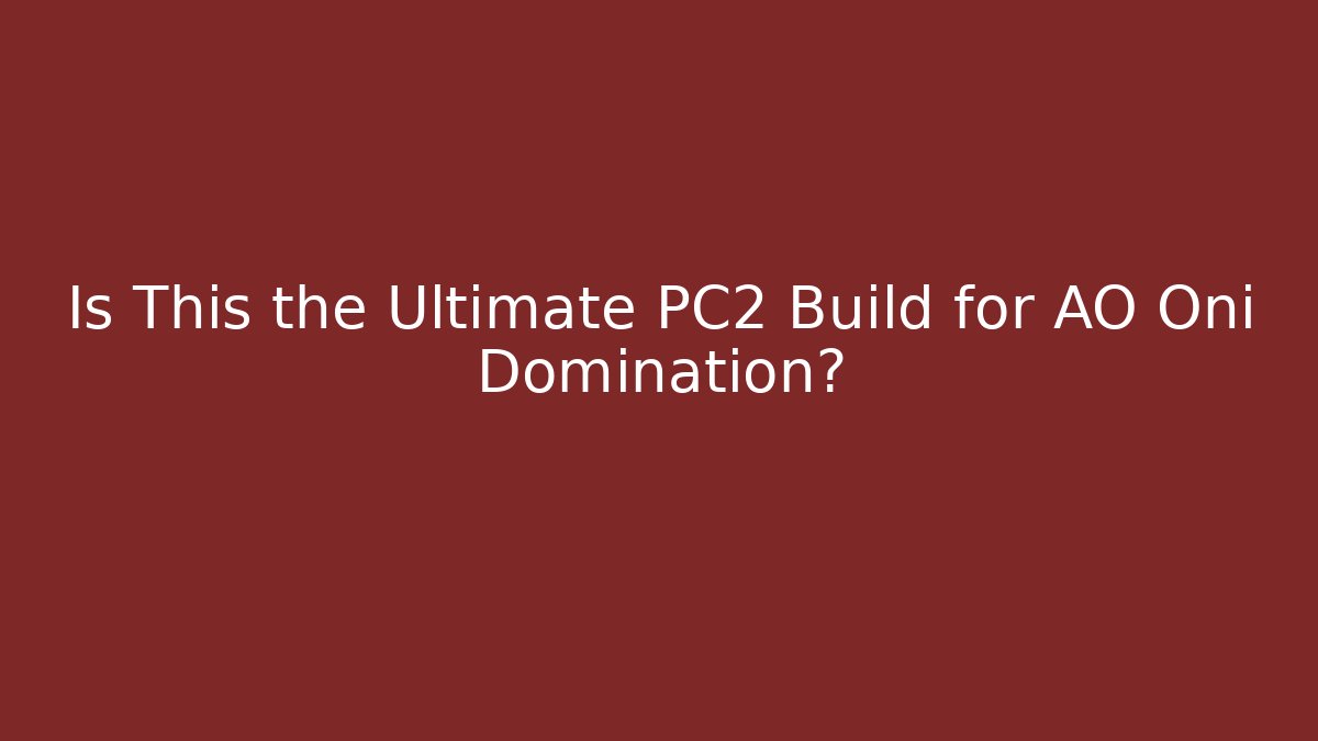Is This the Ultimate PC2 Build for AO Oni Domination?