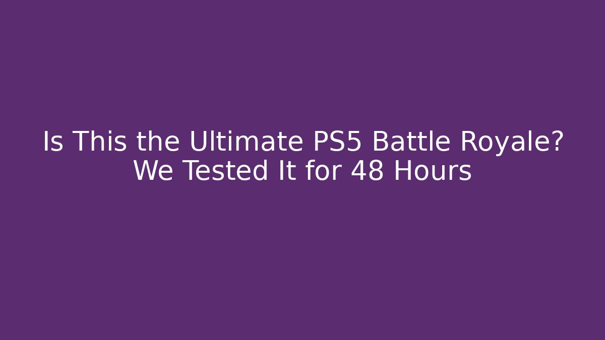 Is This the Ultimate PS5 Battle Royale? We Tested It for 48 Hours
