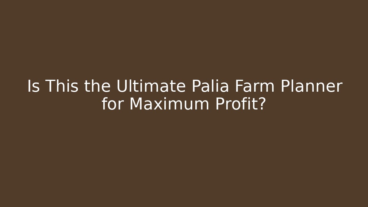 Is This the Ultimate Palia Farm Planner for Maximum Profit?
