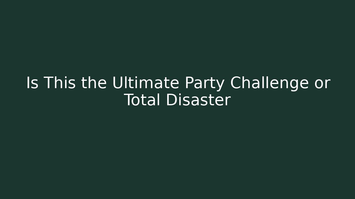 Is This the Ultimate Party Challenge or Total Disaster