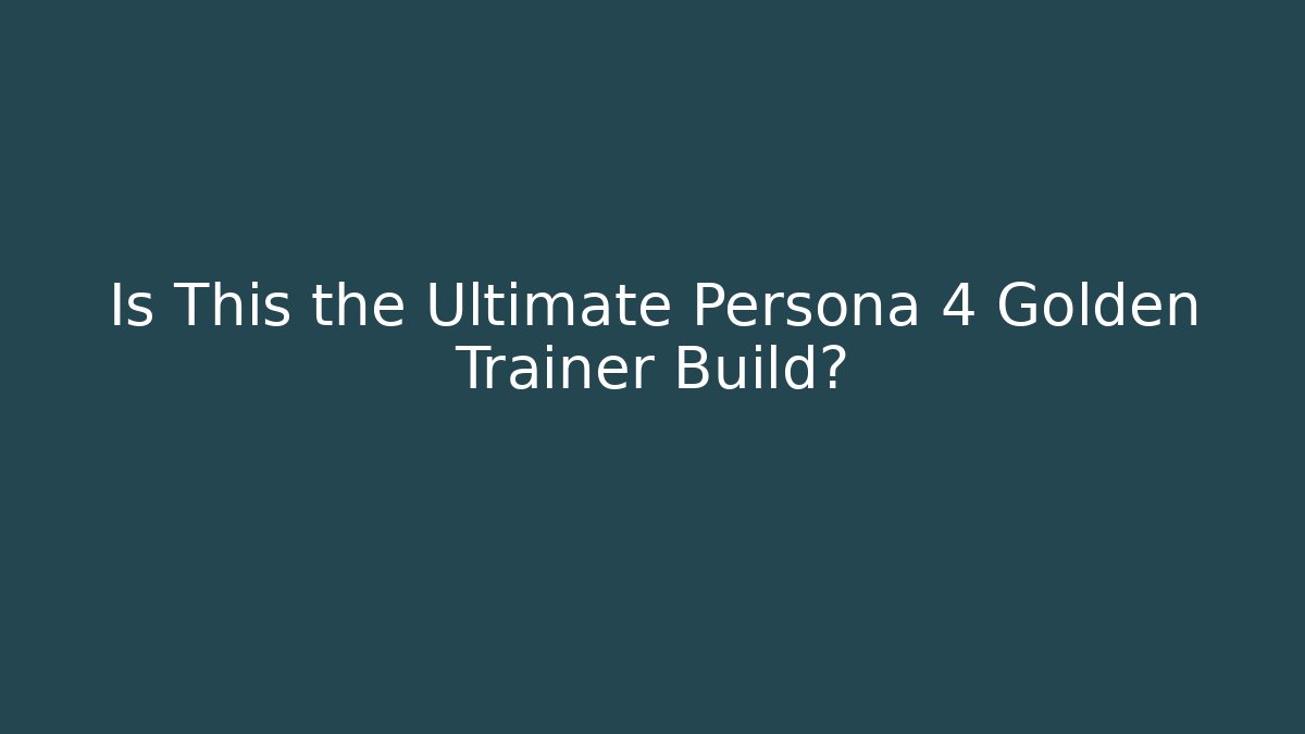 Is This the Ultimate Persona 4 Golden Trainer Build?