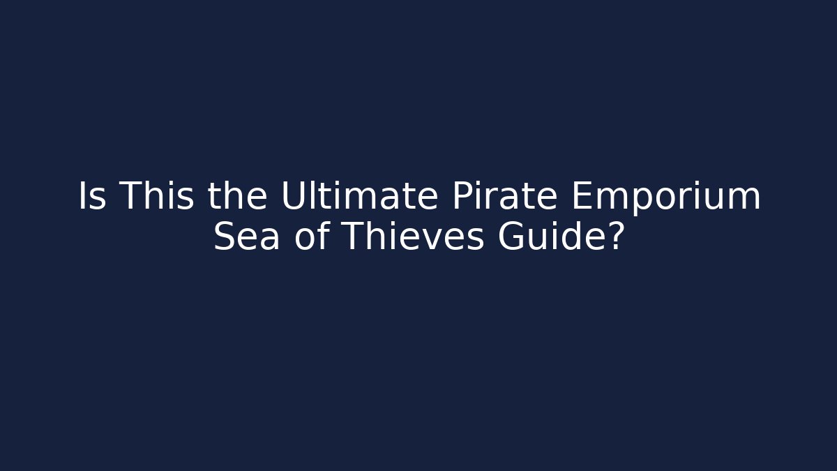 Is This the Ultimate Pirate Emporium Sea of Thieves Guide?