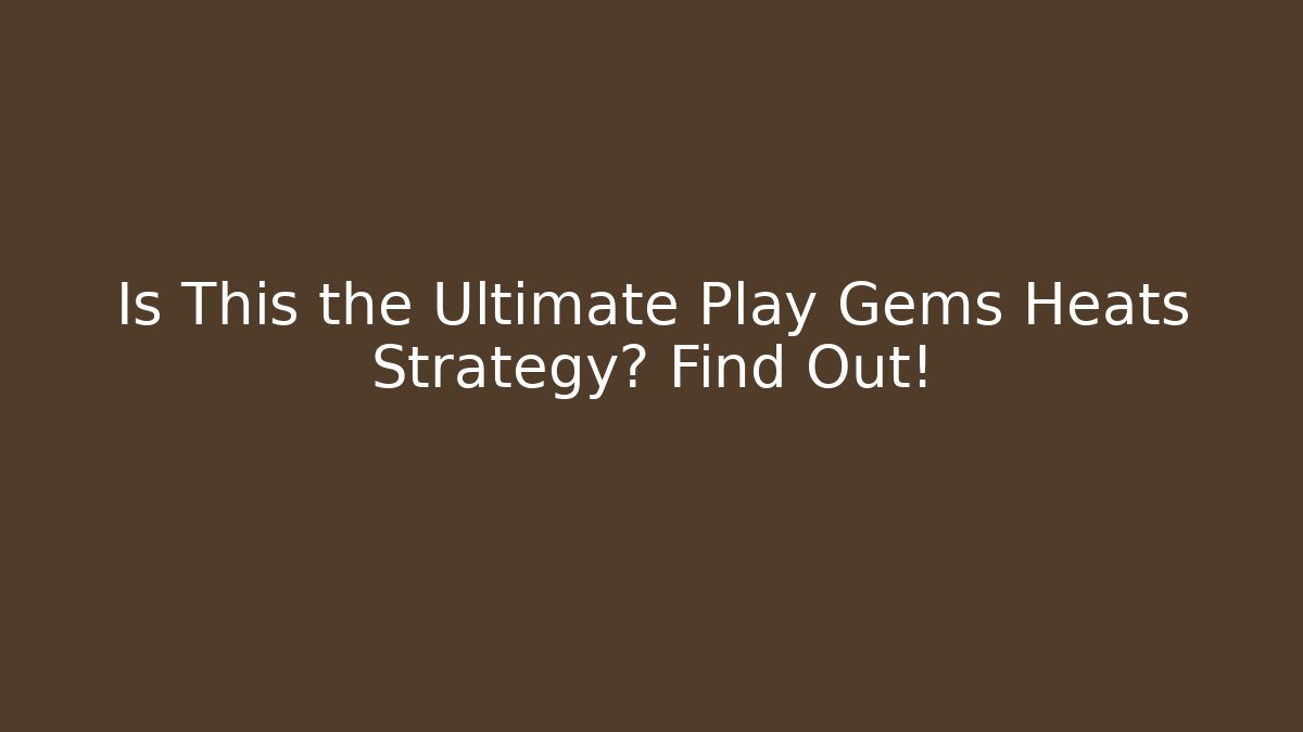 Is This the Ultimate Play Gems Heats Strategy? Find Out!