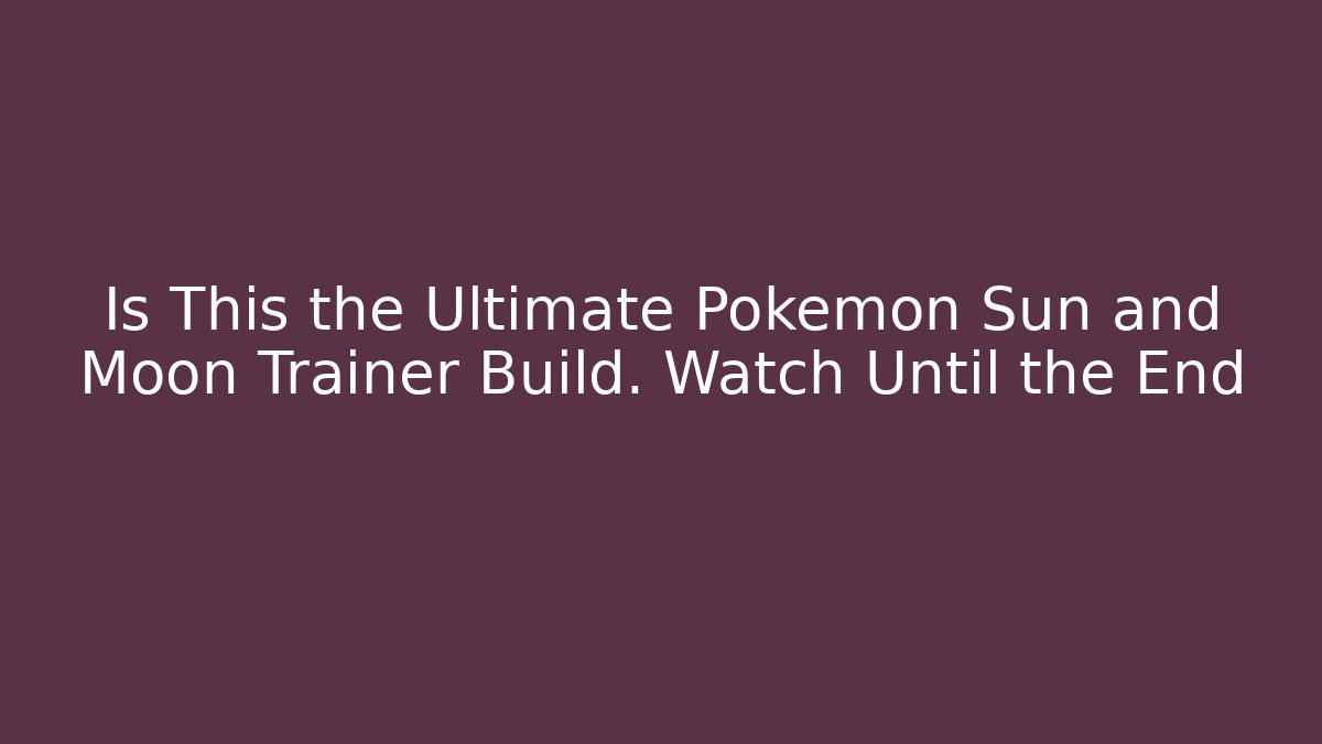Is This the Ultimate Pokémon Sun and Moon Trainer Build. Watch Until the End