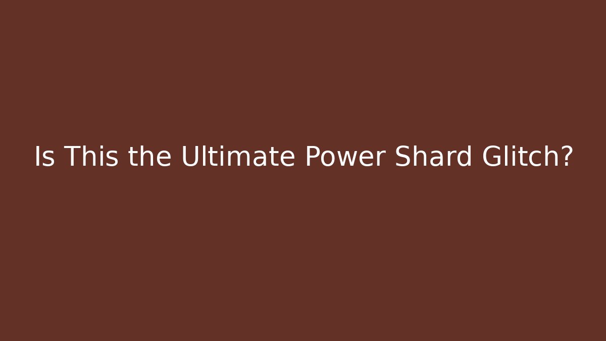 Is This the Ultimate Power Shard Glitch?