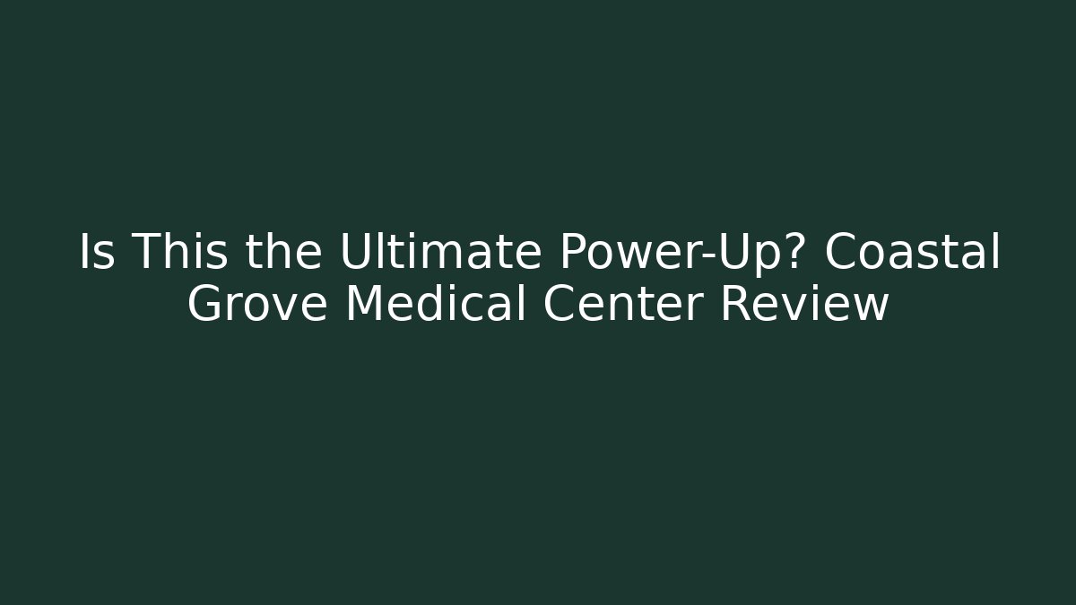 Is This the Ultimate Power-Up? Coastal Grove Medical Center Review