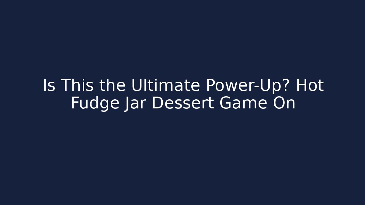 Is This the Ultimate Power-Up? Hot Fudge Jar Dessert Game On