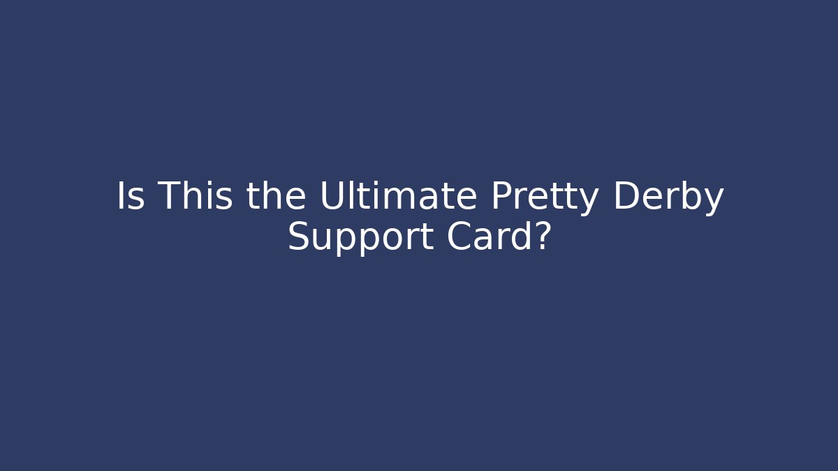 Is This the Ultimate Pretty Derby Support Card?