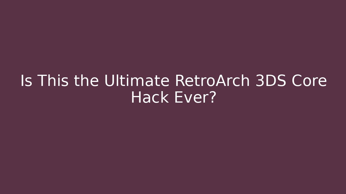 Is This the Ultimate RetroArch 3DS Core Hack Ever?
