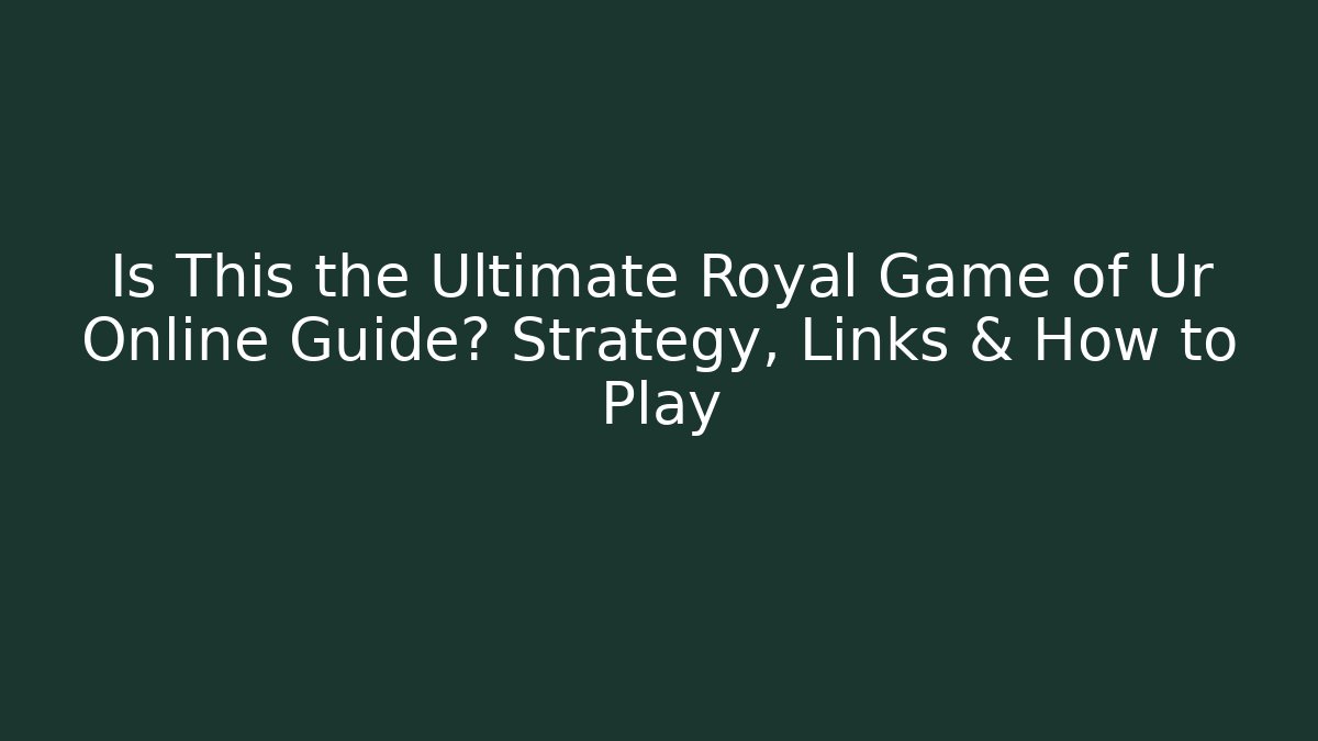 Is This the Ultimate Royal Game of Ur Online Guide? Strategy, Links & How to Play