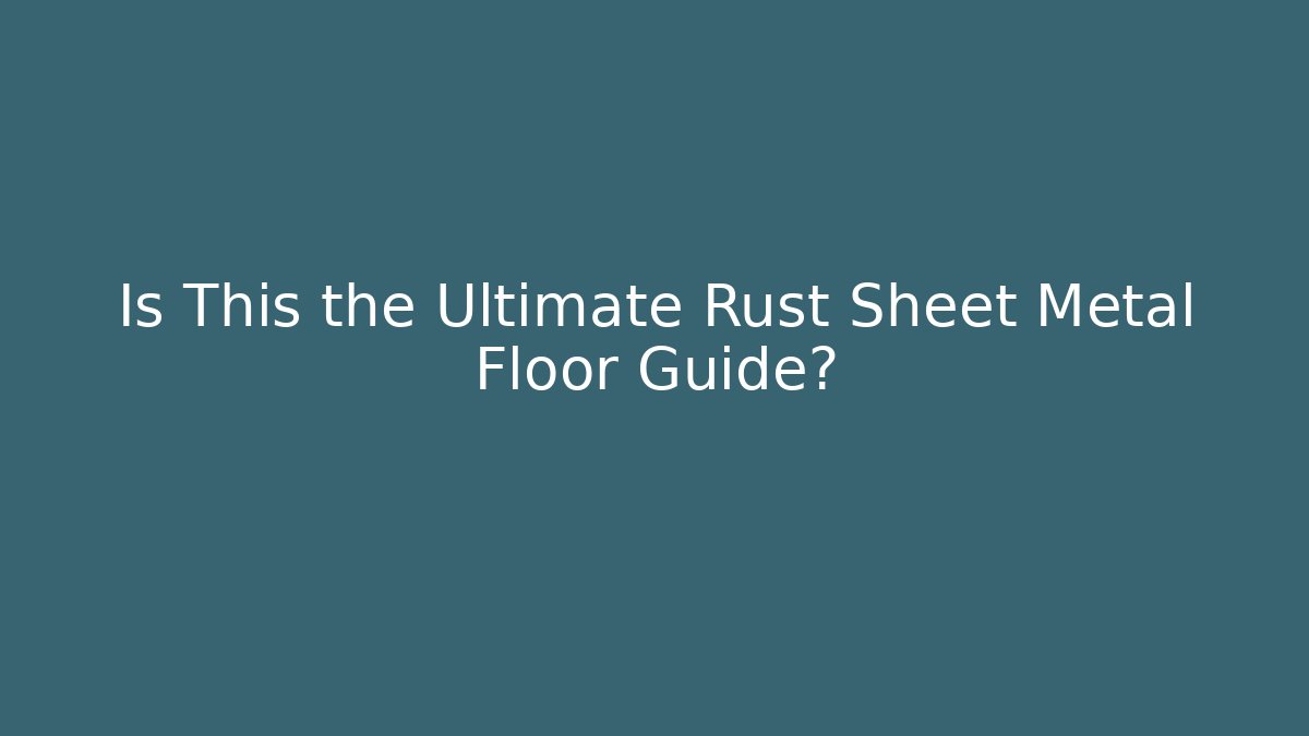 Is This the Ultimate Rust Sheet Metal Floor Guide?