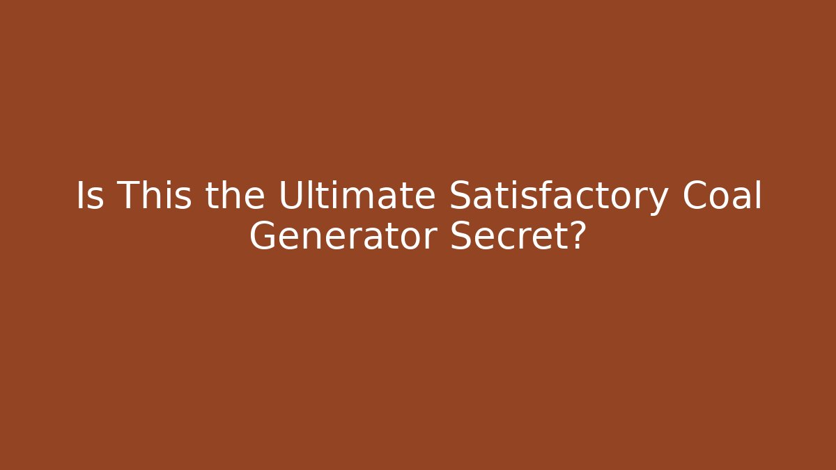 Is This the Ultimate Satisfactory Coal Generator Secret?