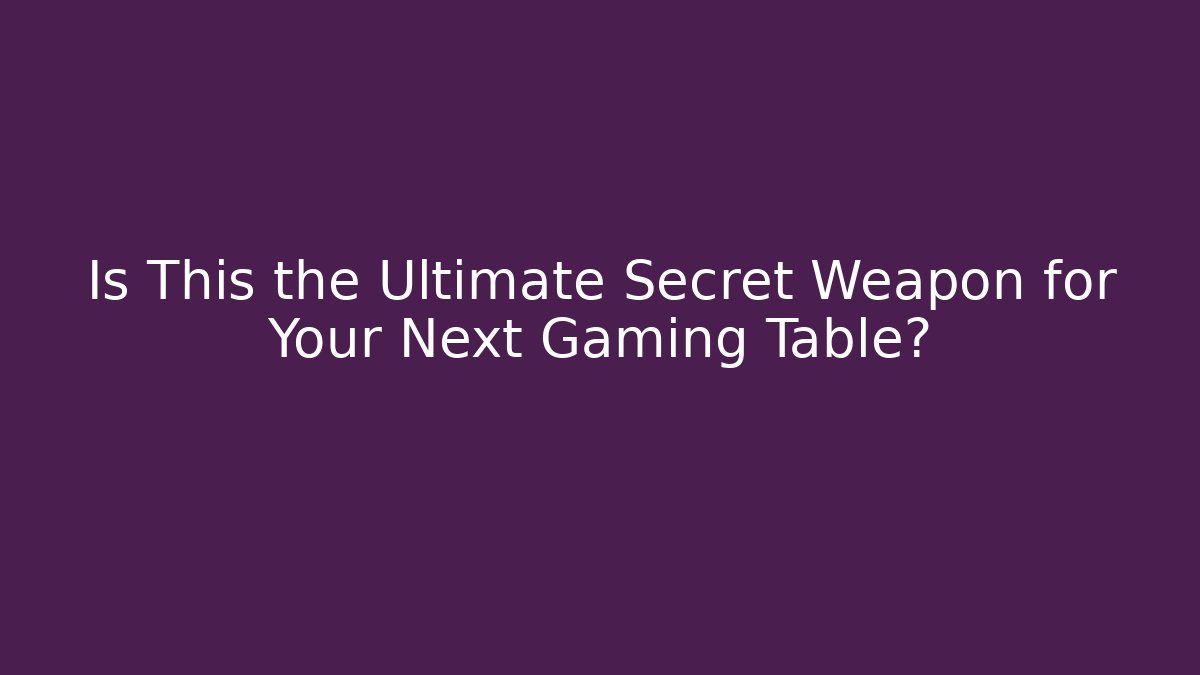 Is This the Ultimate Secret Weapon for Your Next Gaming Table?