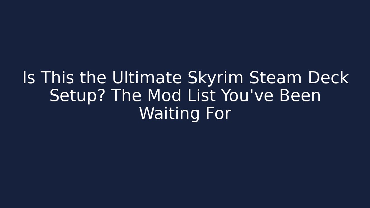 Is This the Ultimate Skyrim Steam Deck Setup? The Mod List You've Been Waiting For