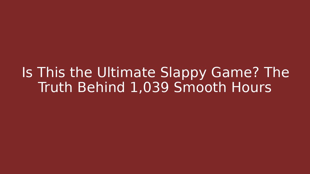 Is This the Ultimate Slappy Game? The Truth Behind 1,039 Smooth Hours