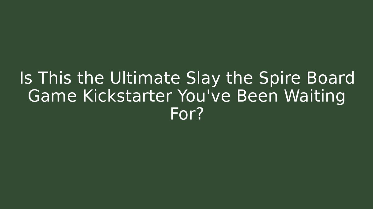 Is This the Ultimate Slay the Spire Board Game Kickstarter You've Been Waiting For?