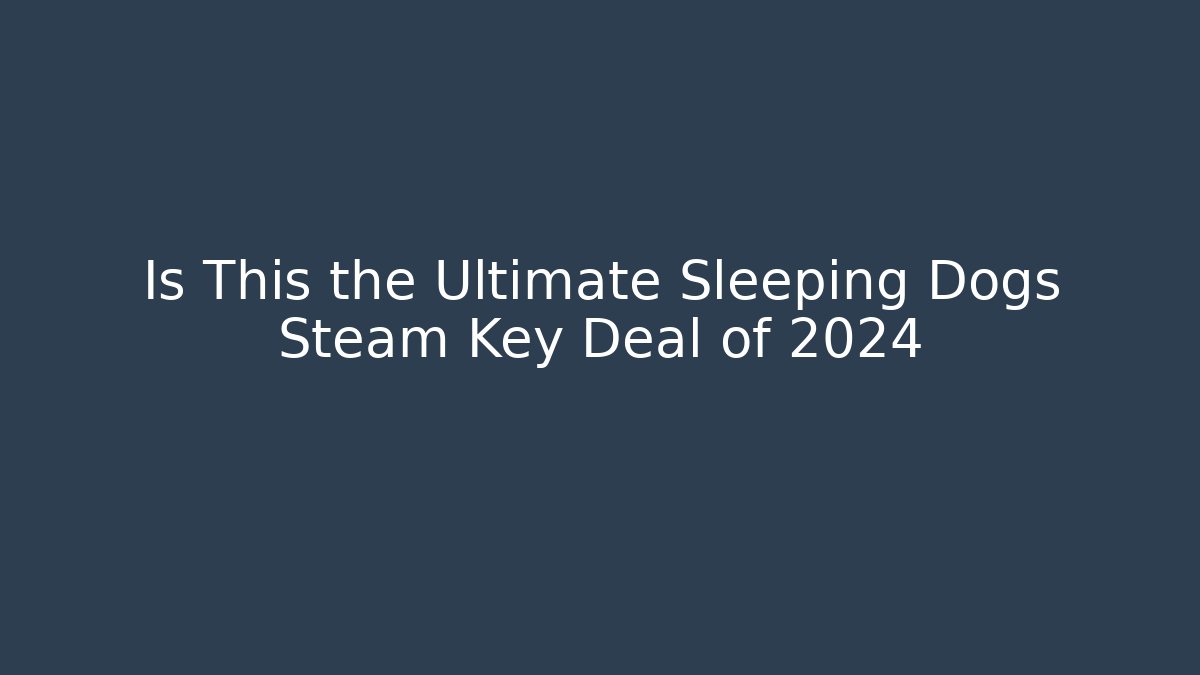 Is This the Ultimate Sleeping Dogs Steam Key Deal of 2024