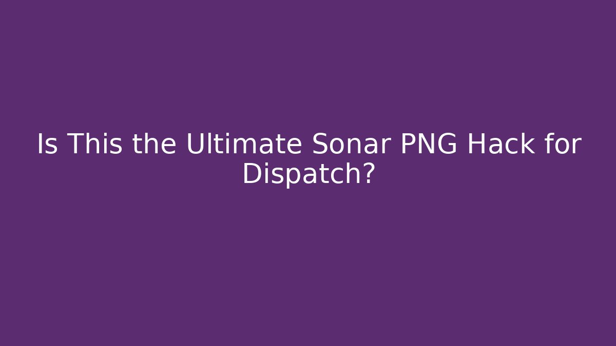 Is This the Ultimate Sonar PNG Hack for Dispatch? - Método de Aprovação