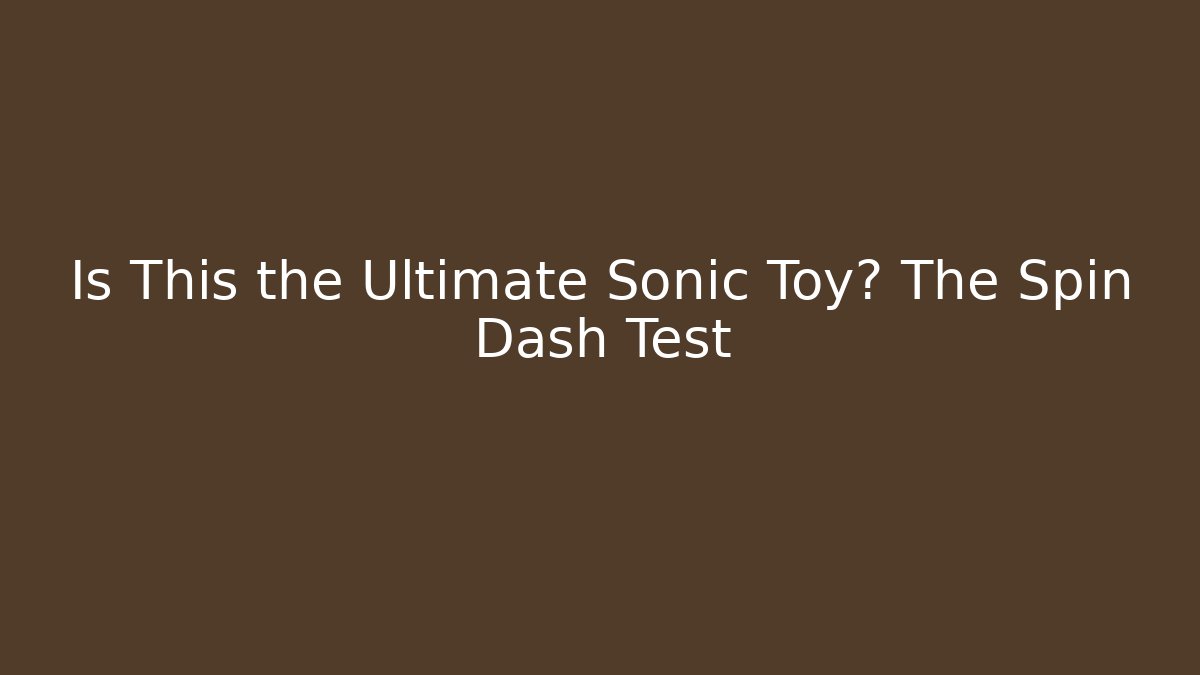 Is This the Ultimate Sonic Toy? The Spin Dash Test - Método de Aprovação