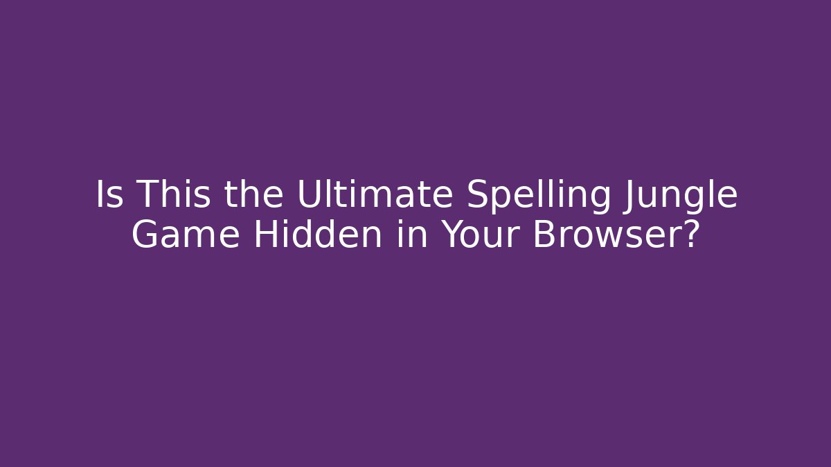Is This the Ultimate Spelling Jungle Game Hidden in Your Browser? - Método de Aprovação