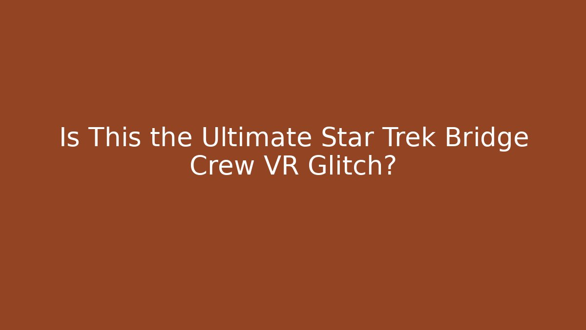 Is This the Ultimate Star Trek Bridge Crew VR Glitch?