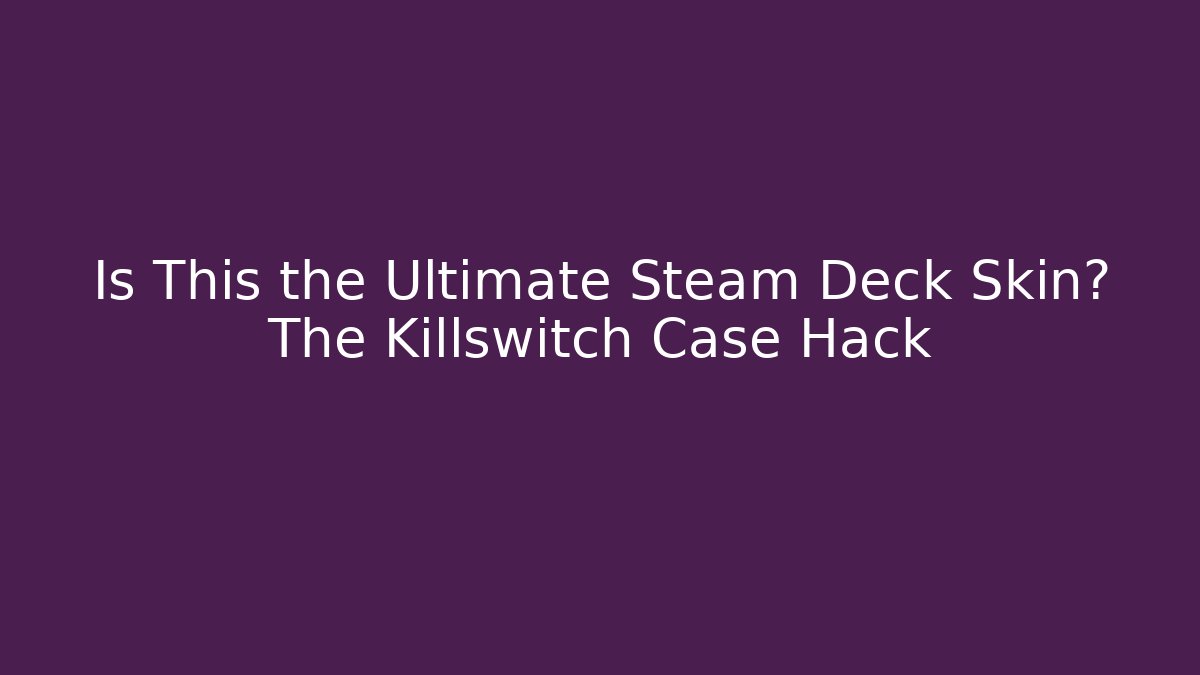 Is This the Ultimate Steam Deck Skin? The Killswitch Case Hack