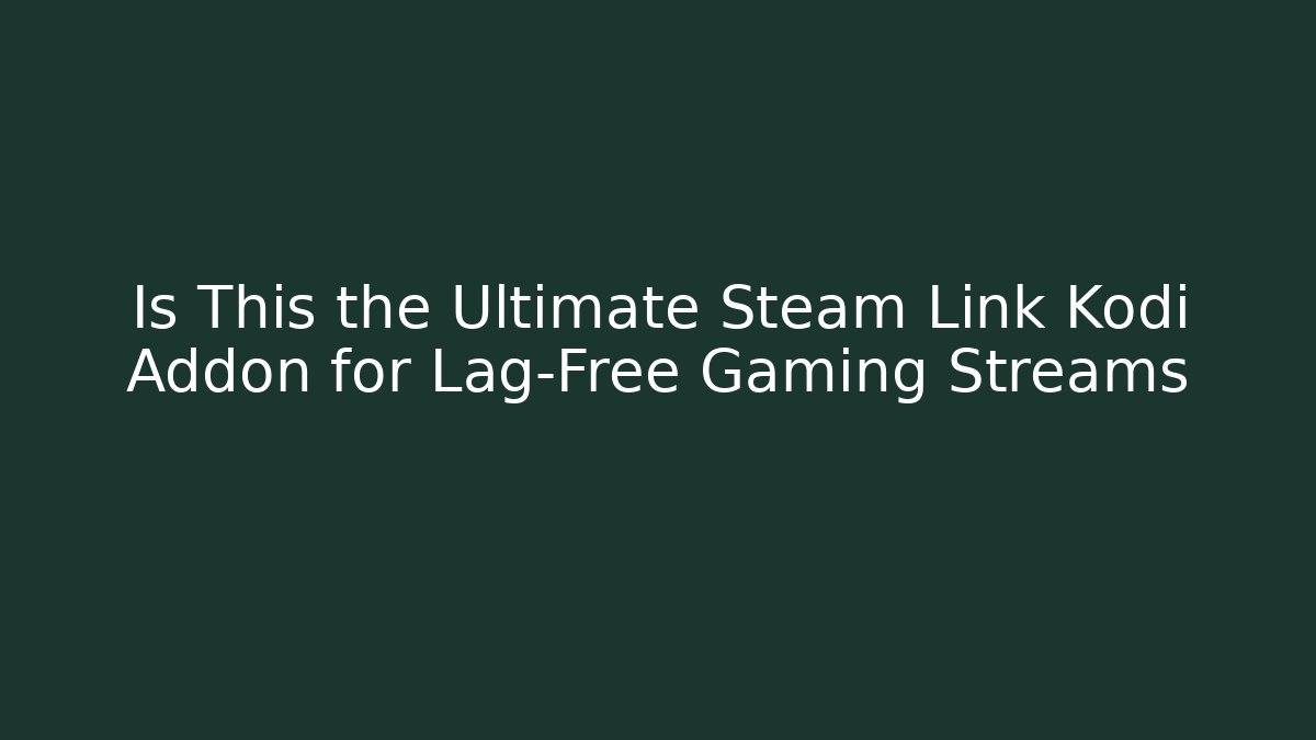 Is This the Ultimate Steam Link Kodi Addon for Lag-Free Gaming Streams