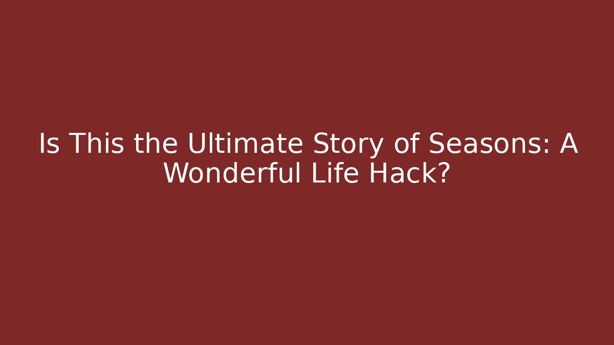 Is This the Ultimate Story of Seasons: A Wonderful Life Hack? - Método de Aprovação