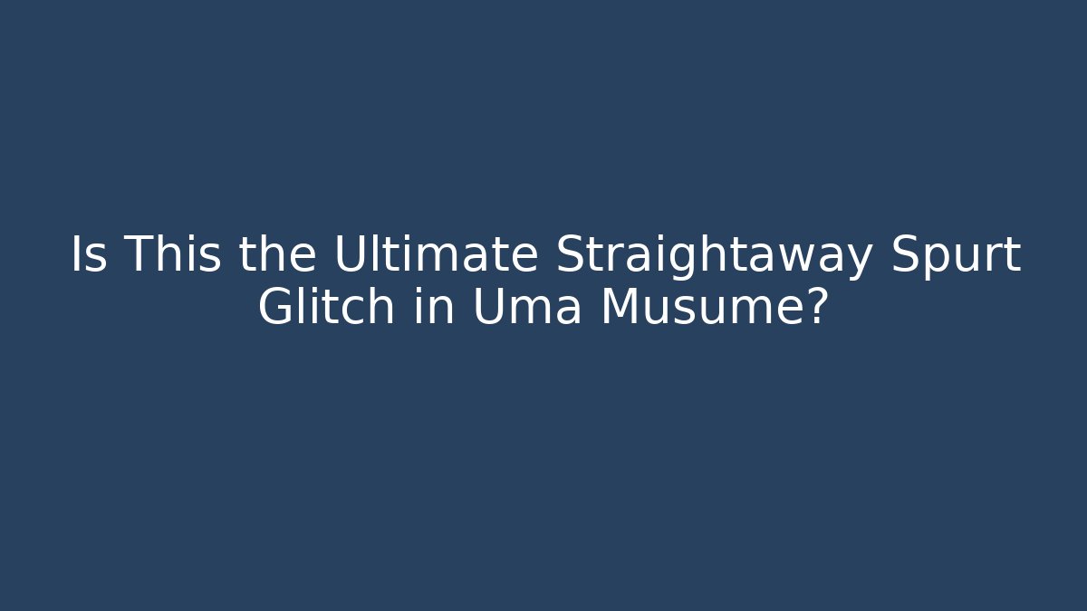 Is This the Ultimate Straightaway Spurt Glitch in Uma Musume?