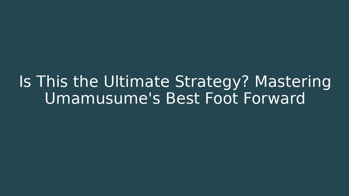 Is This the Ultimate Strategy? Mastering Umamusume's Best Foot Forward