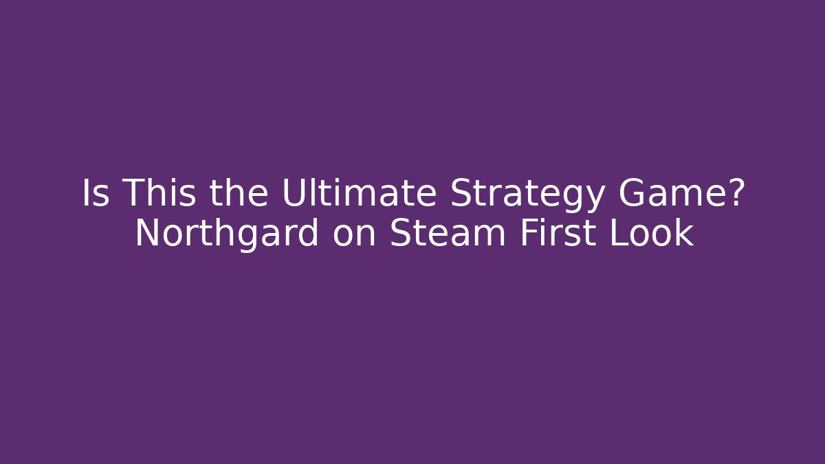 Is This the Ultimate Strategy Game? Northgard on Steam First Look